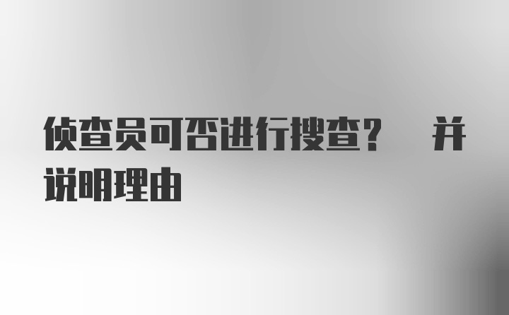 侦查员可否进行搜查? 并说明理由