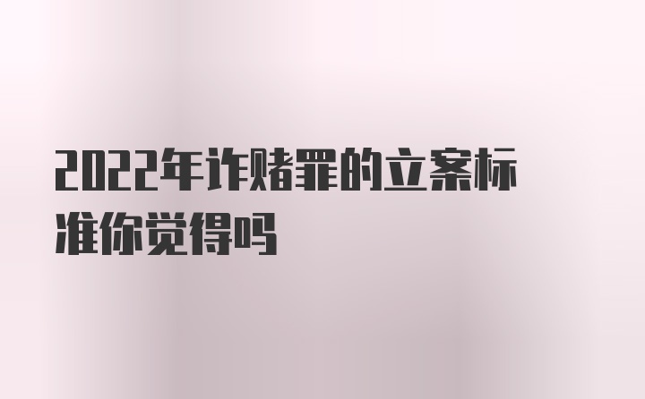 2022年诈赌罪的立案标准你觉得吗