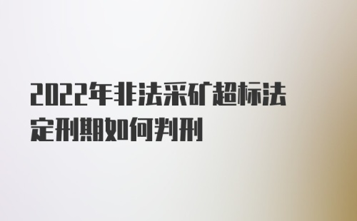 2022年非法采矿超标法定刑期如何判刑