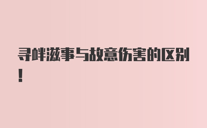 寻衅滋事与故意伤害的区别！