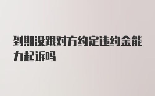 到期没跟对方约定违约金能力起诉吗