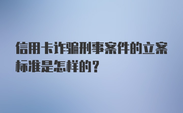 信用卡诈骗刑事案件的立案标准是怎样的？