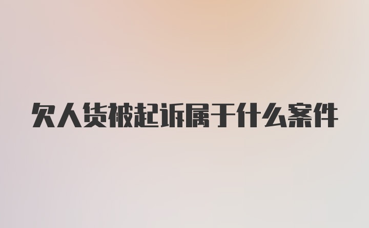 欠人货被起诉属于什么案件