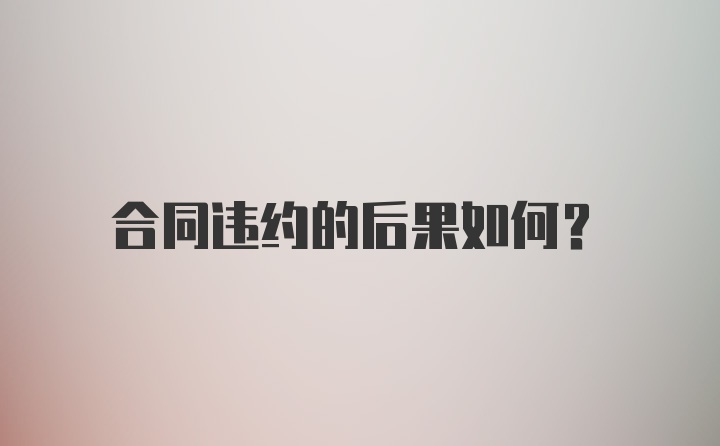 合同违约的后果如何？