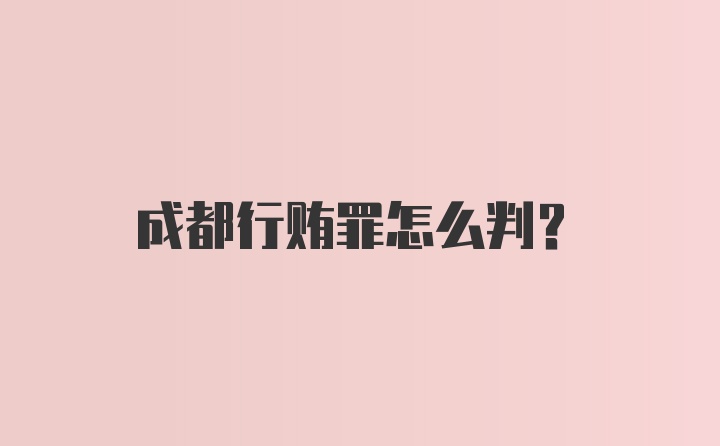 成都行贿罪怎么判?