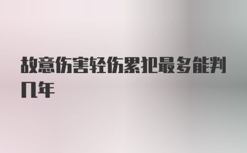 故意伤害轻伤累犯最多能判几年