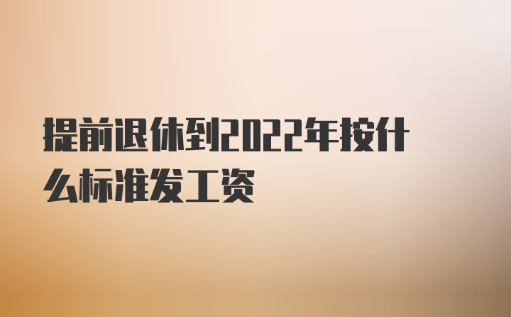 提前退休到2022年按什么标准发工资