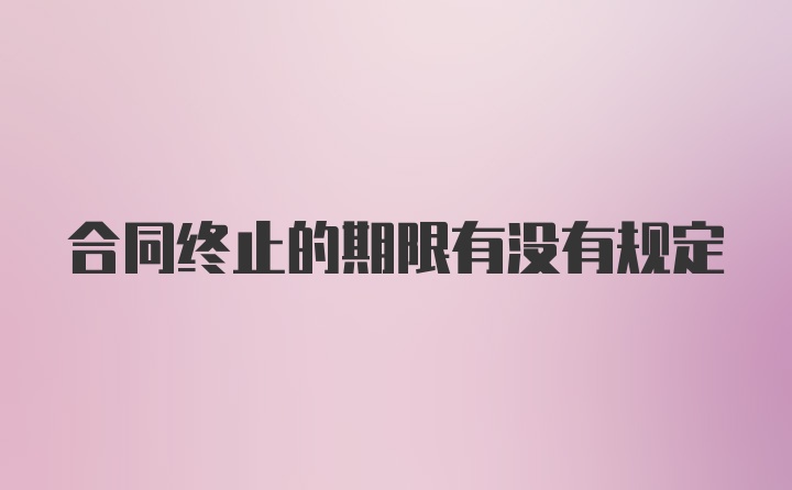 合同终止的期限有没有规定