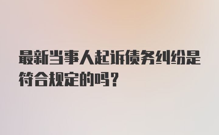 最新当事人起诉债务纠纷是符合规定的吗？