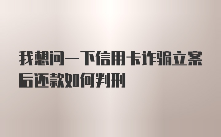 我想问一下信用卡诈骗立案后还款如何判刑