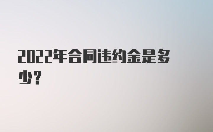 2022年合同违约金是多少?