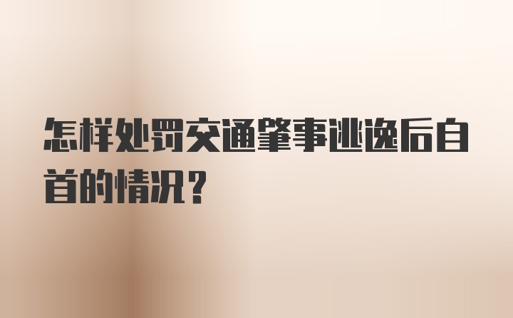 怎样处罚交通肇事逃逸后自首的情况？