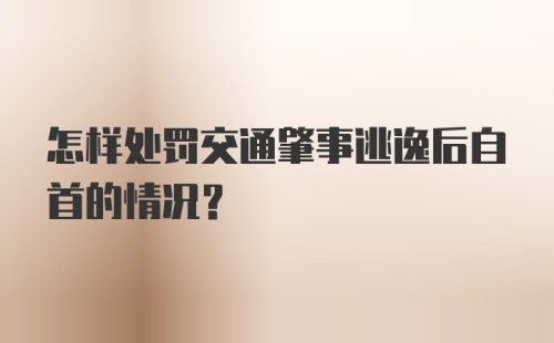 怎样处罚交通肇事逃逸后自首的情况？