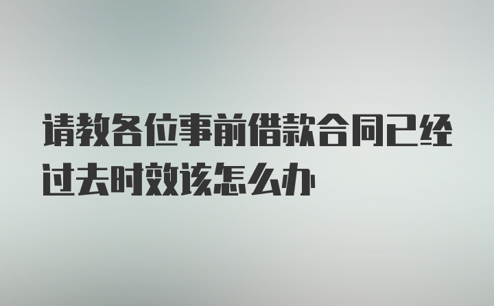 请教各位事前借款合同已经过去时效该怎么办