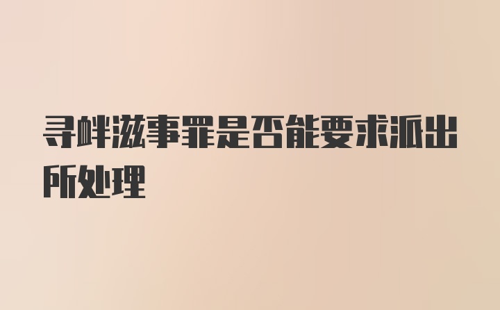 寻衅滋事罪是否能要求派出所处理