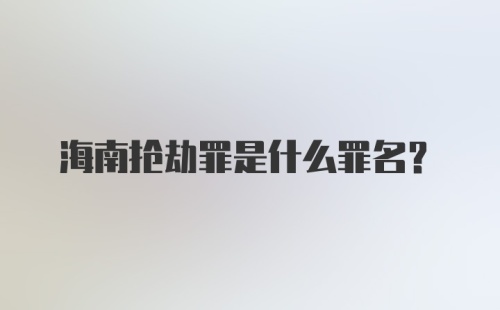 海南抢劫罪是什么罪名？