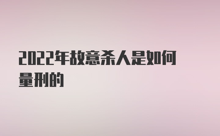 2022年故意杀人是如何量刑的