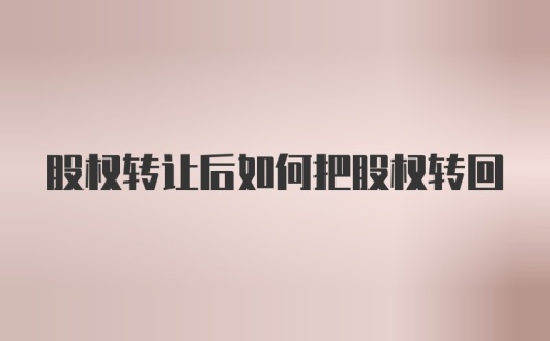 股权转让后如何把股权转回