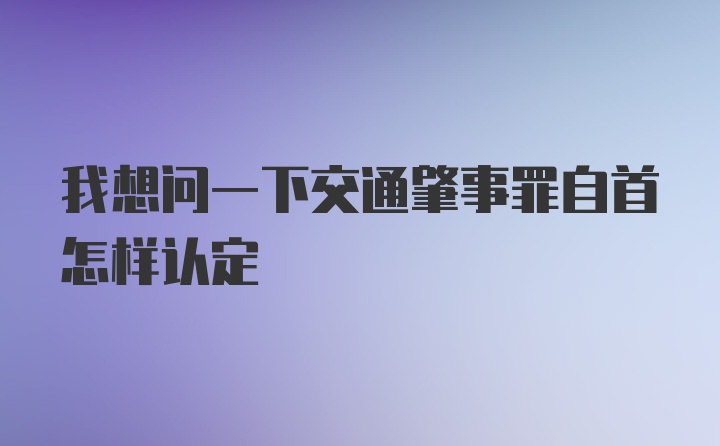 我想问一下交通肇事罪自首怎样认定