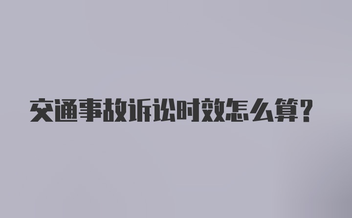 交通事故诉讼时效怎么算？