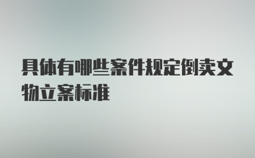 具体有哪些案件规定倒卖文物立案标准