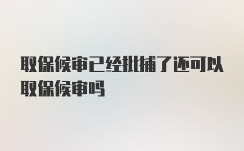 取保候审已经批捕了还可以取保候审吗