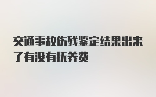 交通事故伤残鉴定结果出来了有没有抚养费