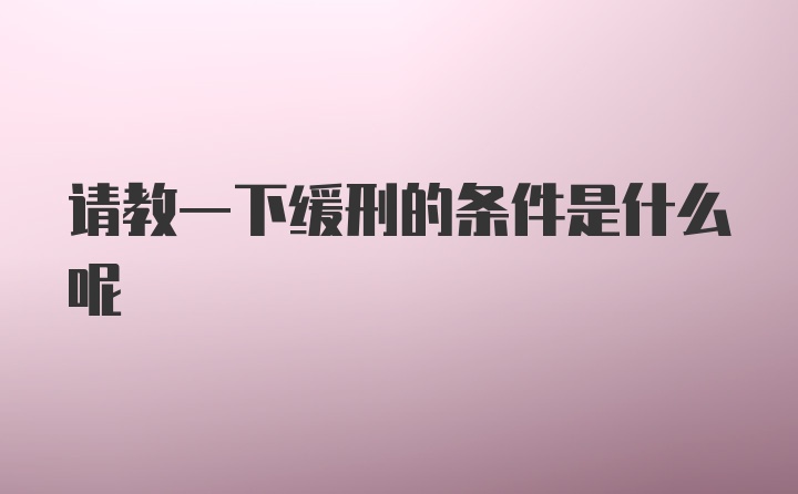 请教一下缓刑的条件是什么呢