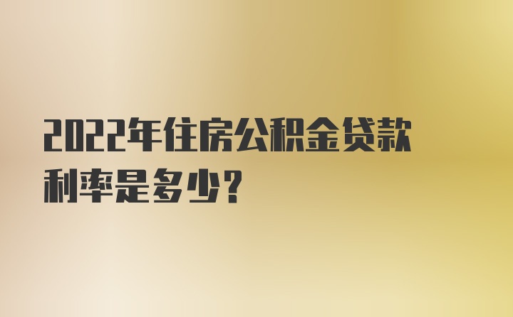 2022年住房公积金贷款利率是多少？