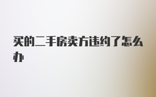 买的二手房卖方违约了怎么办