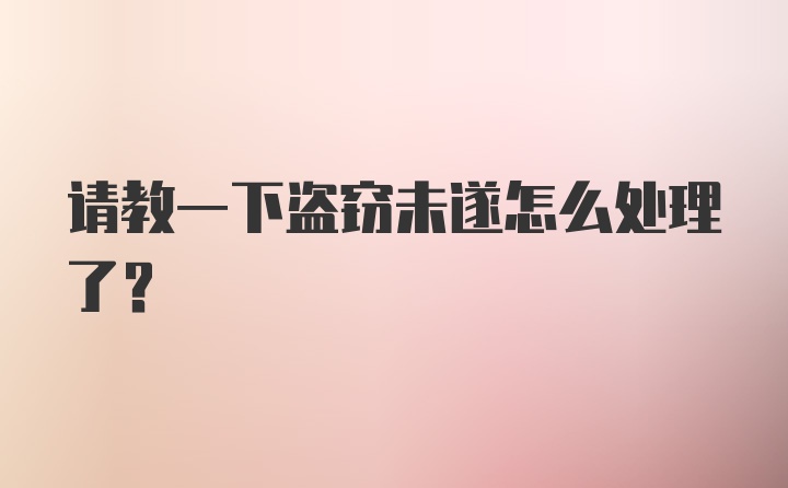 请教一下盗窃未遂怎么处理了？