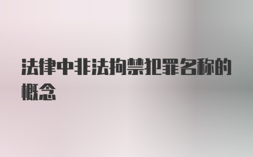 法律中非法拘禁犯罪名称的概念