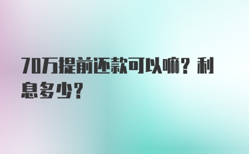 70万提前还款可以嘛？利息多少？