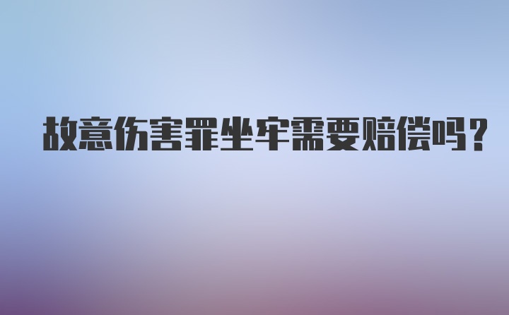 故意伤害罪坐牢需要赔偿吗？