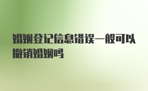 婚姻登记信息错误一般可以撤销婚姻吗