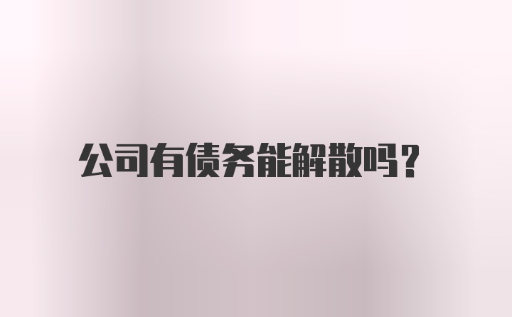 公司有债务能解散吗？