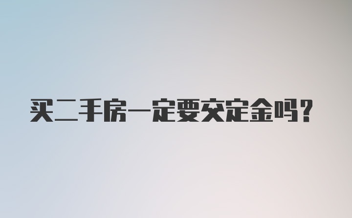 买二手房一定要交定金吗？