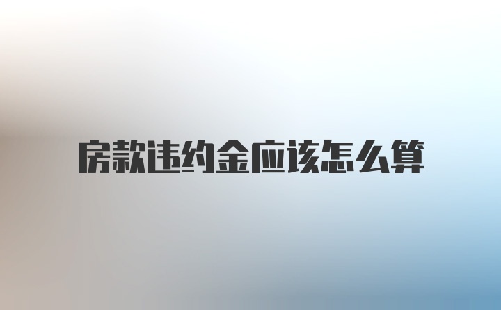 房款违约金应该怎么算