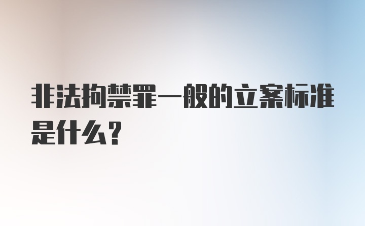 非法拘禁罪一般的立案标准是什么？