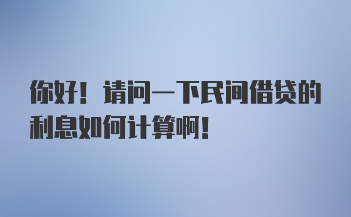 你好！请问一下民间借贷的利息如何计算啊！