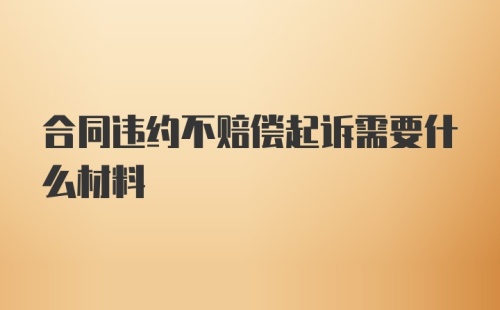 合同违约不赔偿起诉需要什么材料