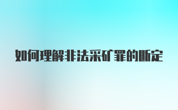 如何理解非法采矿罪的断定