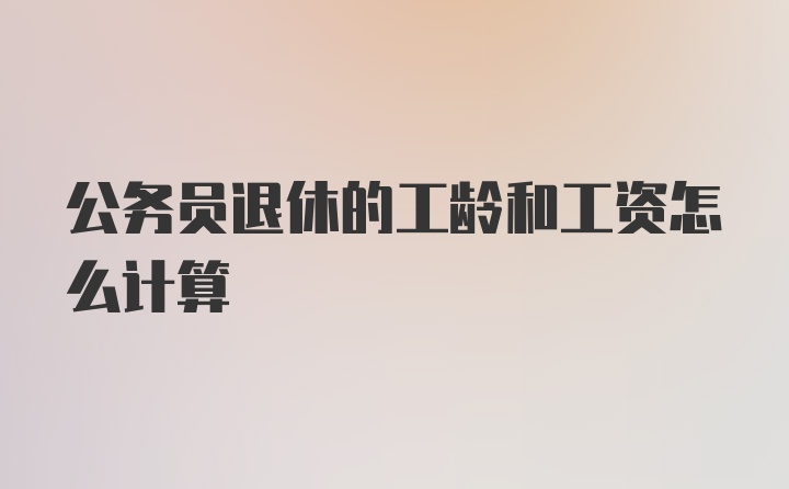 公务员退休的工龄和工资怎么计算