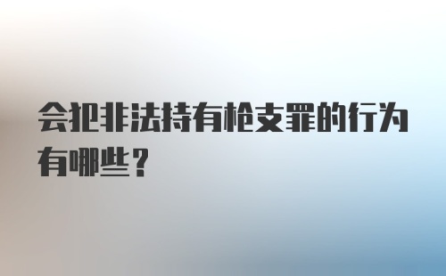 会犯非法持有枪支罪的行为有哪些?