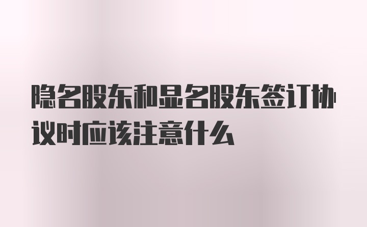 隐名股东和显名股东签订协议时应该注意什么