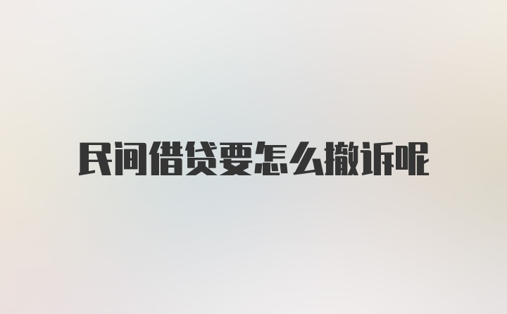 民间借贷要怎么撤诉呢