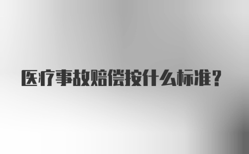 医疗事故赔偿按什么标准？