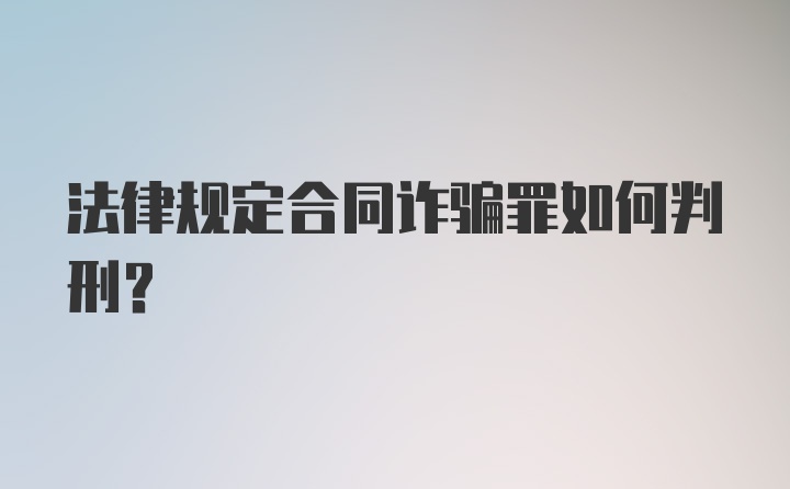 法律规定合同诈骗罪如何判刑？