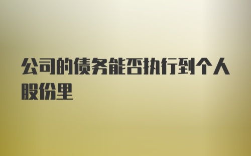 公司的债务能否执行到个人股份里