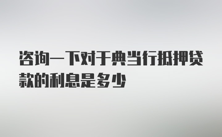 咨询一下对于典当行抵押贷款的利息是多少